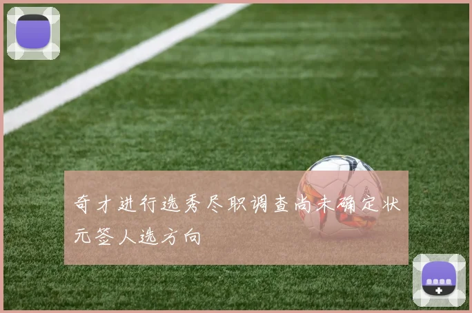 奇才进行选秀尽职调查尚未确定状元签人选方向