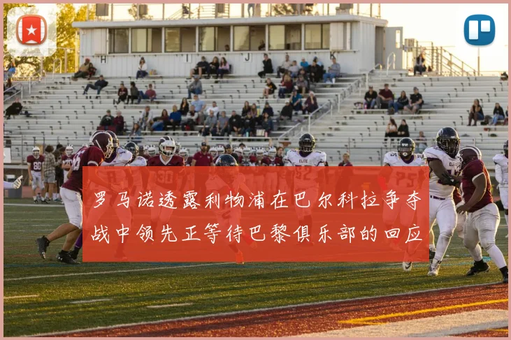 罗马诺透露利物浦在巴尔科拉争夺战中领先正等待巴黎俱乐部的回应