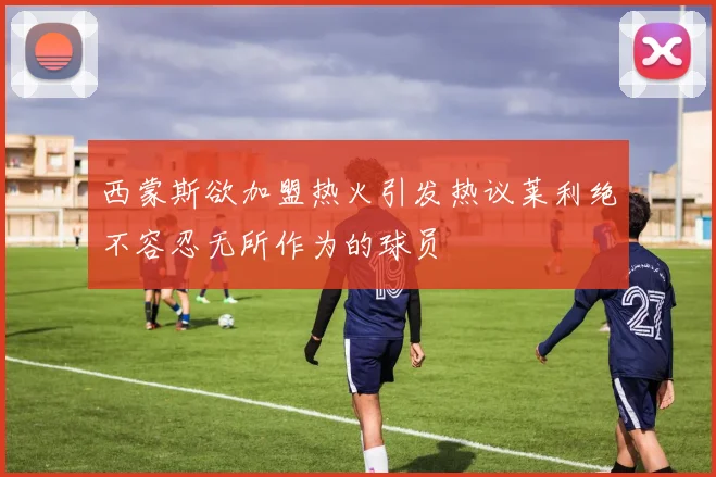 西蒙斯欲加盟热火引发热议莱利绝不容忍无所作为的球员