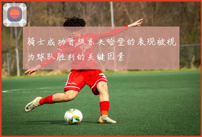 骑士成功晋级东决哈登的表现被视为球队胜利的关键因素