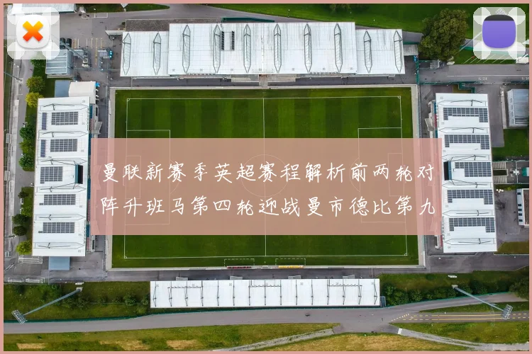 曼联新赛季英超赛程解析前两轮对阵升班马第四轮迎战曼市德比第九轮挑战蓝军