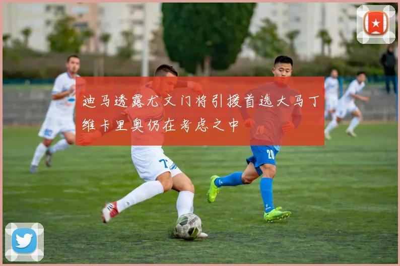 迪马透露尤文门将引援首选大马丁维卡里奥仍在考虑之中